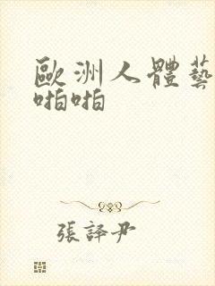 欧洲人体艺术啪啪啪