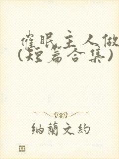 催眠主人做?奴(短篇合集)