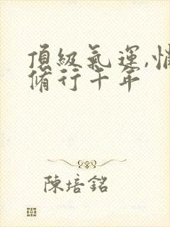 顶级气运,悄悄修行千年