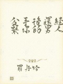 分手后还经常联系你的男人