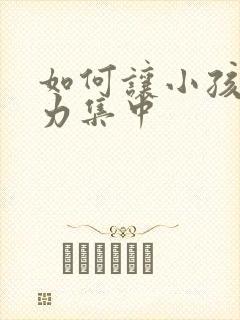 如何让小孩注意力集中