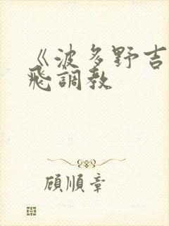 《波多野吉衣双飞调教