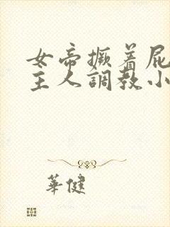 女帝撅着屁股求主人调教小说