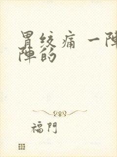 胃绞痛 一阵一阵的