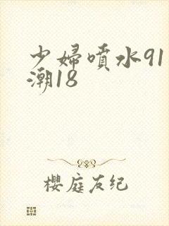 少妇喷水91高潮18封面