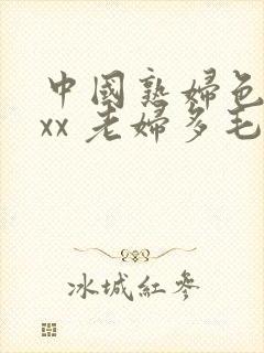 中国熟妇色xxxx 老妇多毛