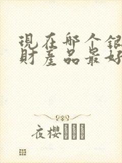 现在哪个银行理财产品最好最安全