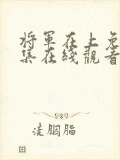 将军在上免费全集在线观看电视剧