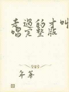 走过的才叫路原唱完整版