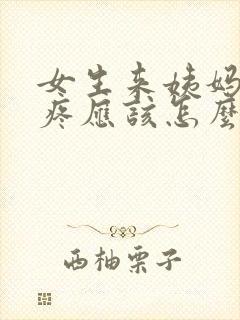 女生来姨妈肚子疼应该怎么办