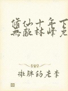 修仙十年下山即无敌林峰免费下载