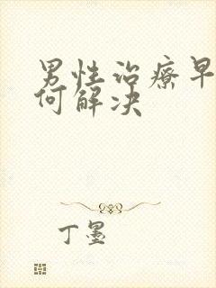 男性治疗早射如何解决