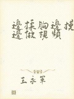 边揉胸边摸下面边做视频