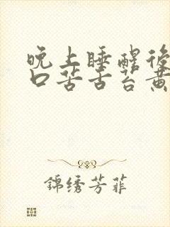 晚上睡醒后口干口苦舌苔黄厚腻