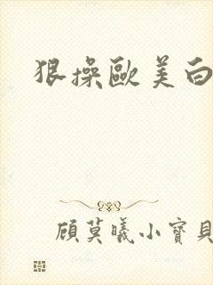 狠操欧美白虎逼