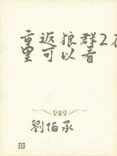 重返狼群2在哪里可以看