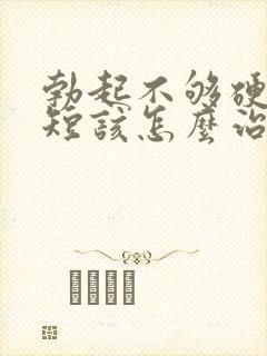 勃起不够硬时间短该怎么治