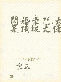 闪婚豪门,太太是顶级大佬封面