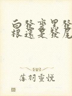 白发变黑发从发根还是发尾