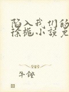 陷入我们的热恋徐栀小说免费阅读全文