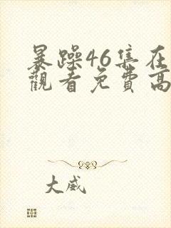 暴躁46集在线观看免费高清