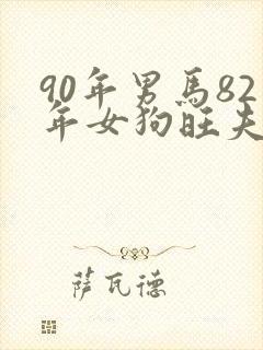 90年男马82年女狗旺夫吗
