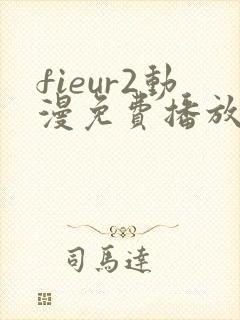 fieur2动漫免费播放全集