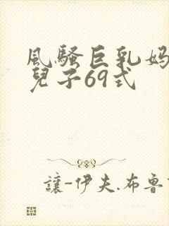 风骚巨乳妈妈与儿子69式