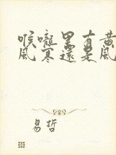 喉咙里有黄痰是风寒还是风热