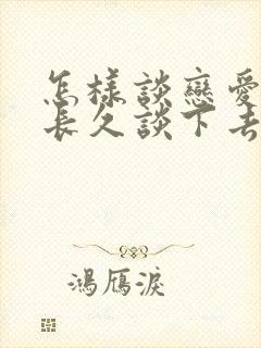 怎样谈恋爱才能长久谈下去