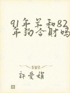 91年羊和82年狗合财吗