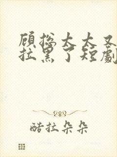 顾总太太又把您拉黑了短剧免费看