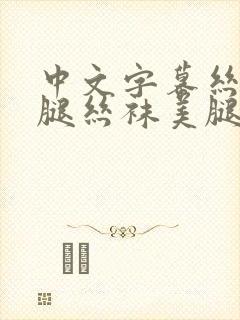 中文字幕丝袜美腿丝袜美腿久久久久