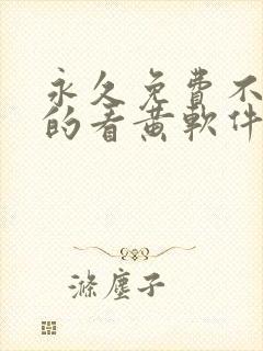 永久免费不收费的看黄软件app