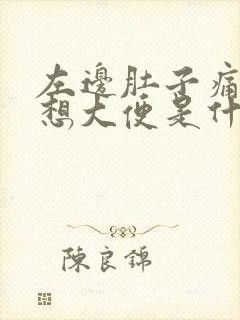 左边肚子痛一直想大便是什么原因