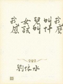 我女儿叫我表姐应该叫什么