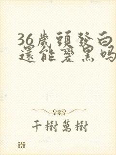 36岁头发白了还能变黑吗