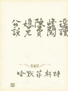 公媳陈峰瑶瑶小说免费阅读