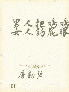 男人把鸡鸡插进女人的屁眼里