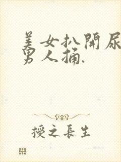 美女扒开尿眼让男人捅.