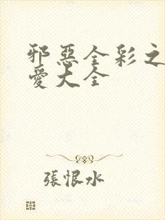 邪恶全彩之邪恶爱大全