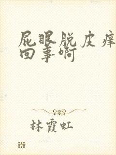 屁眼脱皮痒怎么回事啊