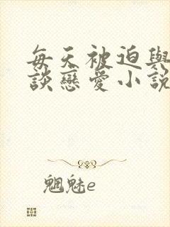 每天被迫与大佬谈恋爱小说免费阅读封面