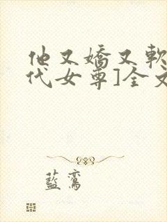 他又娇又软[现代女尊]全文阅读