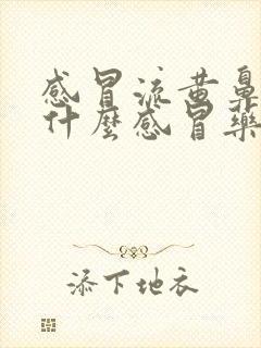 感冒流黄鼻涕吃什么感冒药