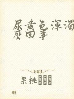 尿黄色浑浊是怎么回事