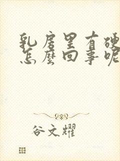 乳房里有硬块是怎么回事呢