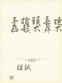 手指头长硬疙瘩凸起不疼不痒