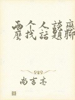 两个人谈恋爱怎么找话题聊