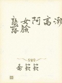 熟女阿高潮合集露脸